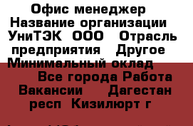 Офис-менеджер › Название организации ­ УниТЭК, ООО › Отрасль предприятия ­ Другое › Минимальный оклад ­ 17 000 - Все города Работа » Вакансии   . Дагестан респ.,Кизилюрт г.